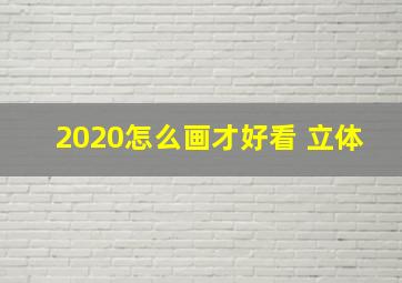 2020怎么画才好看 立体